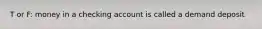 T or F: money in a checking account is called a demand deposit