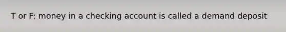 T or F: money in a checking account is called a demand deposit