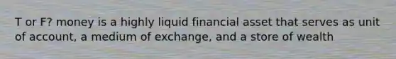 T or F? money is a highly liquid financial asset that serves as unit of account, a medium of exchange, and a store of wealth