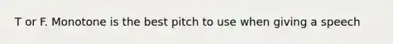 T or F. Monotone is the best pitch to use when giving a speech