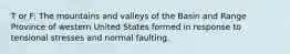 T or F: The mountains and valleys of the Basin and Range Province of western United States formed in response to tensional stresses and normal faulting.