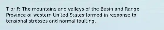 T or F: The mountains and valleys of the Basin and Range Province of western United States formed in response to tensional stresses and normal faulting.