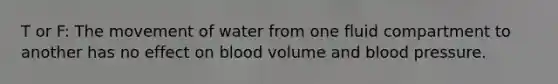 T or F: The movement of water from one fluid compartment to another has no effect on blood volume and blood pressure.