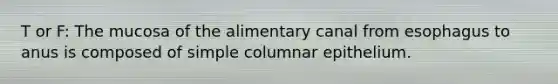 T or F: The mucosa of the alimentary canal from esophagus to anus is composed of simple columnar epithelium.