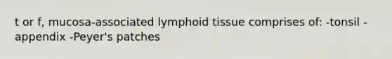 t or f, mucosa-associated lymphoid tissue comprises of: -tonsil -appendix -Peyer's patches