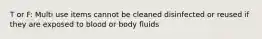 T or F: Multi use items cannot be cleaned disinfected or reused if they are exposed to blood or body fluids