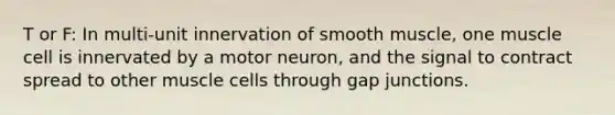 T or F: In multi-unit innervation of smooth muscle, one muscle cell is innervated by a motor neuron, and the signal to contract spread to other muscle cells through gap junctions.