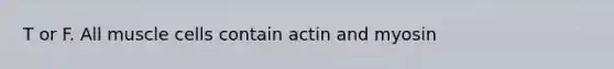 T or F. All muscle cells contain actin and myosin