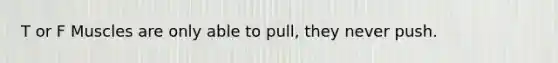 T or F Muscles are only able to pull, they never push.