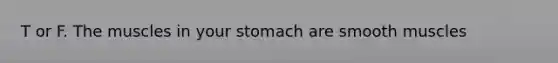 T or F. The muscles in your stomach are smooth muscles