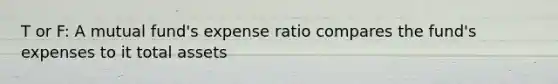 T or F: A mutual fund's expense ratio compares the fund's expenses to it total assets