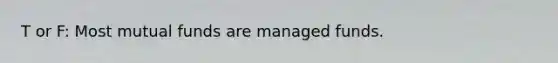 T or F: Most mutual funds are managed funds.