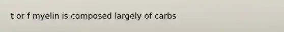 t or f myelin is composed largely of carbs