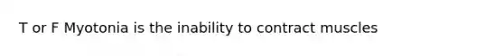 T or F Myotonia is the inability to contract muscles