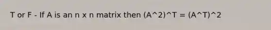 T or F - If A is an n x n matrix then (A^2)^T = (A^T)^2