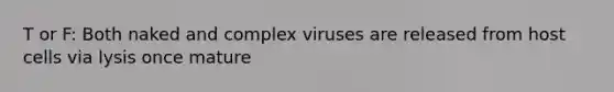 T or F: Both naked and complex viruses are released from host cells via lysis once mature