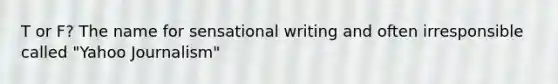 T or F? The name for sensational writing and often irresponsible called "Yahoo Journalism"