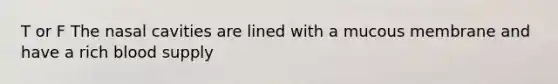 T or F The nasal cavities are lined with a mucous membrane and have a rich blood supply