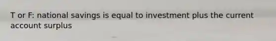 T or F: national savings is equal to investment plus the current account surplus