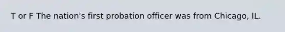 T or F The nation's first probation officer was from Chicago, IL.