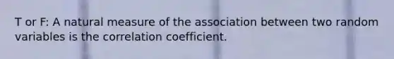 T or F: A natural measure of the association between two random variables is the correlation coefficient.