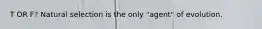T OR F? Natural selection is the only "agent" of evolution.