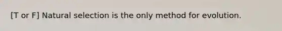 [T or F] Natural selection is the only method for evolution.