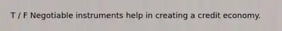 T / F Negotiable instruments help in creating a credit economy.