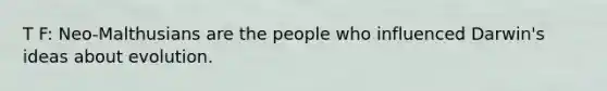 T F: Neo-Malthusians are the people who influenced Darwin's ideas about evolution.