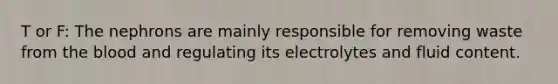 T or F: The nephrons are mainly responsible for removing waste from <a href='https://www.questionai.com/knowledge/k7oXMfj7lk-the-blood' class='anchor-knowledge'>the blood</a> and regulating its electrolytes and fluid content.