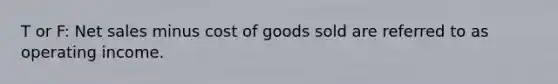 T or F: Net sales minus cost of goods sold are referred to as operating income.