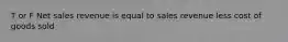 T or F Net sales revenue is equal to sales revenue less cost of goods sold