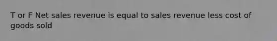 T or F Net sales revenue is equal to sales revenue less cost of goods sold