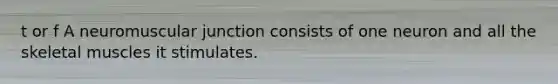 t or f A neuromuscular junction consists of one neuron and all the skeletal muscles it stimulates.