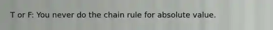 T or F: You never do the chain rule for absolute value.