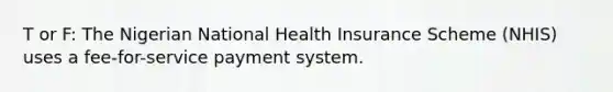 T or F: The Nigerian National Health Insurance Scheme (NHIS) uses a fee-for-service payment system.