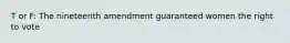 T or F: The nineteenth amendment guaranteed women the right to vote