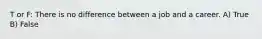 T or F: There is no difference between a job and a career. A) True B) False
