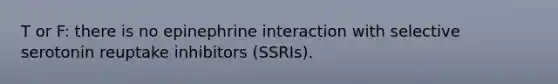 T or F: there is no epinephrine interaction with selective serotonin reuptake inhibitors (SSRIs).