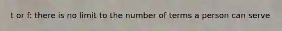 t or f: there is no limit to the number of terms a person can serve