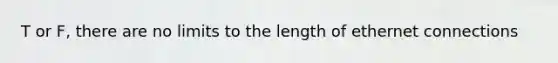 T or F, there are no limits to the length of ethernet connections