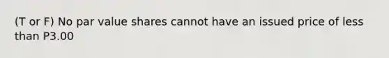 (T or F) No par value shares cannot have an issued price of less than P3.00