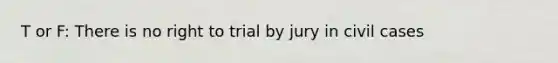 T or F: There is no right to trial by jury in civil cases