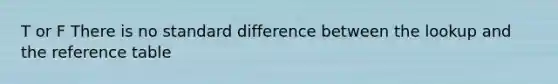 T or F There is no standard difference between the lookup and the reference table