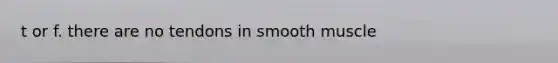 t or f. there are no tendons in smooth muscle