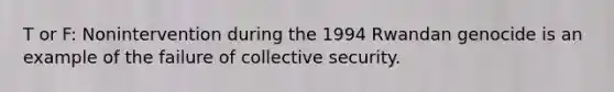 T or F: Nonintervention during the 1994 Rwandan genocide is an example of the failure of collective security.