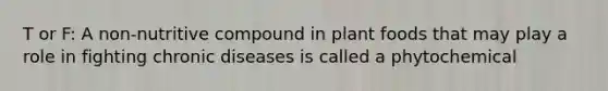T or F: A non-nutritive compound in plant foods that may play a role in fighting chronic diseases is called a phytochemical