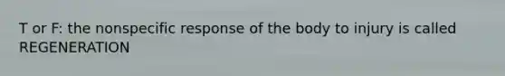 T or F: the nonspecific response of the body to injury is called REGENERATION