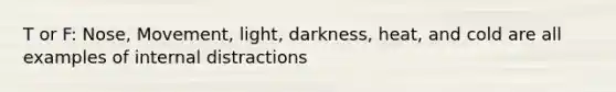 T or F: Nose, Movement, light, darkness, heat, and cold are all examples of internal distractions