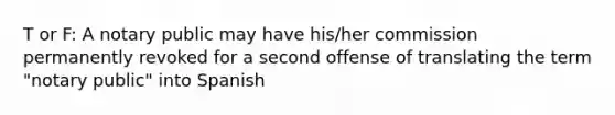 T or F: A notary public may have his/her commission permanently revoked for a second offense of translating the term "notary public" into Spanish